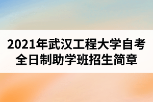 2021年武汉工程大学自考全日制助学班（专本连读）招生简章