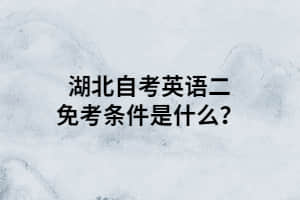 湖北自考英语二免考条件是什么？