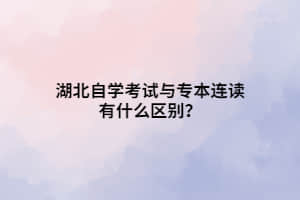 湖北自学考试与专本连读有什么区别？