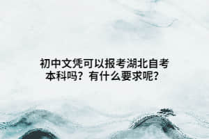 初中文凭可以报考湖北自考本科吗？有什么要求呢？