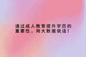 通过成人教育提升学历的重要性，用大数据说话！